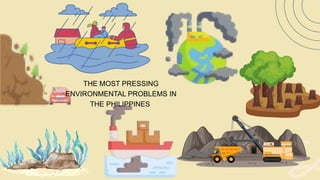 THE MOST PRESSING
ENVIRONMENTAL PROBLEMS IN
THE PHILIPPINES
 