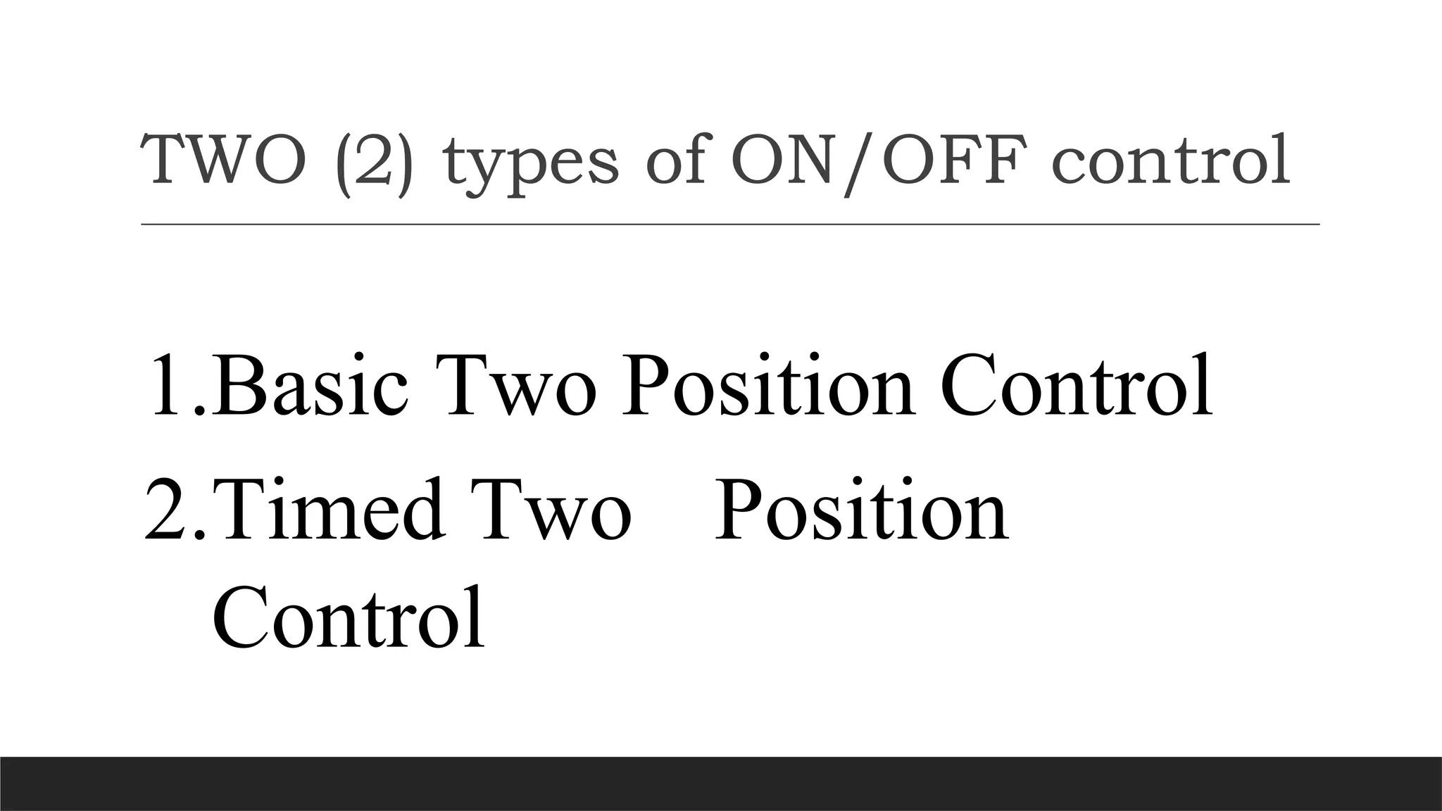 TWO (2) types of ON/OFF control
1.Basic Two Position Control
2.Timed Two Position
Control
 