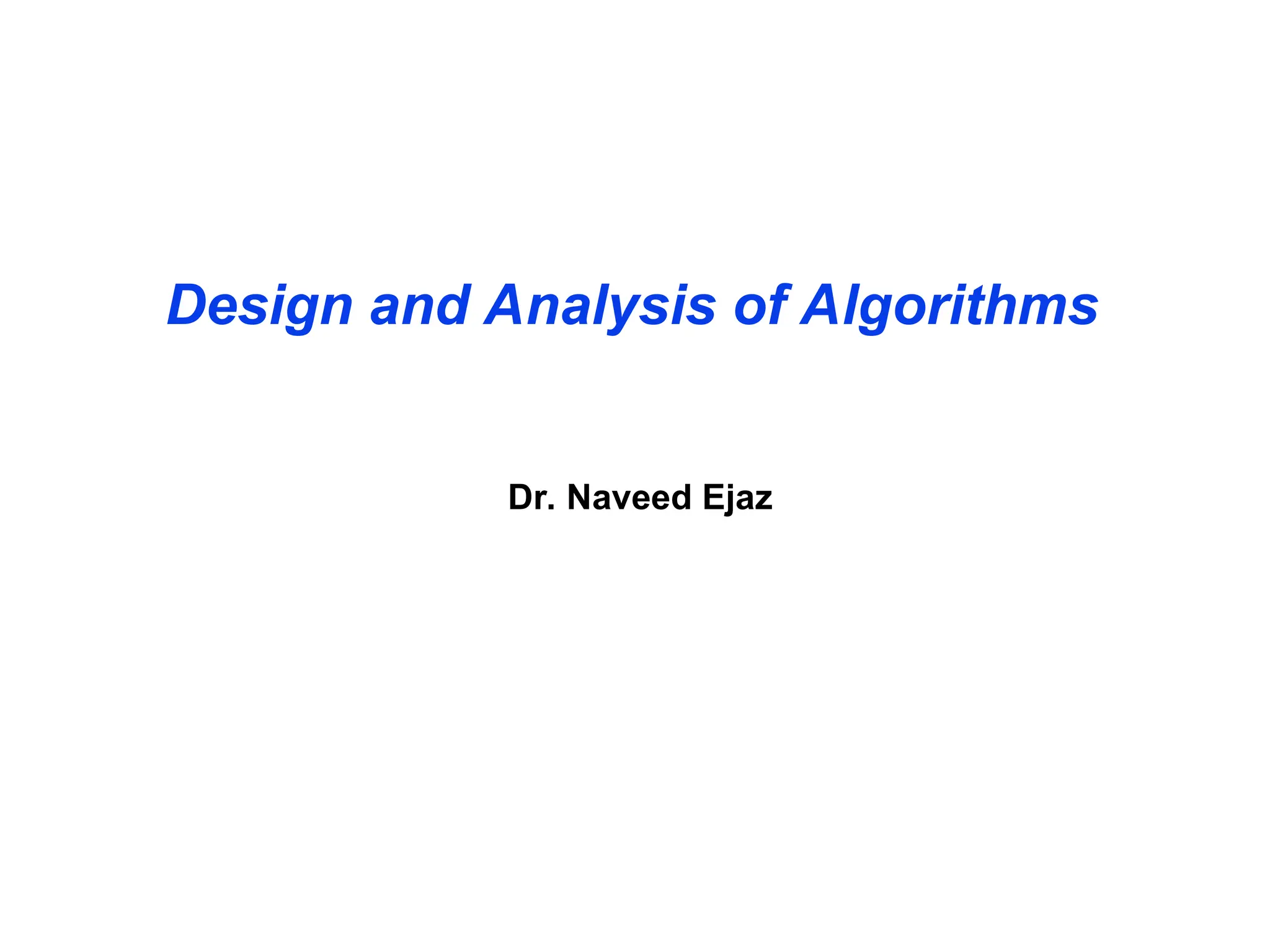 Design and Analysis of Algorithms
Dr. Naveed Ejaz
 