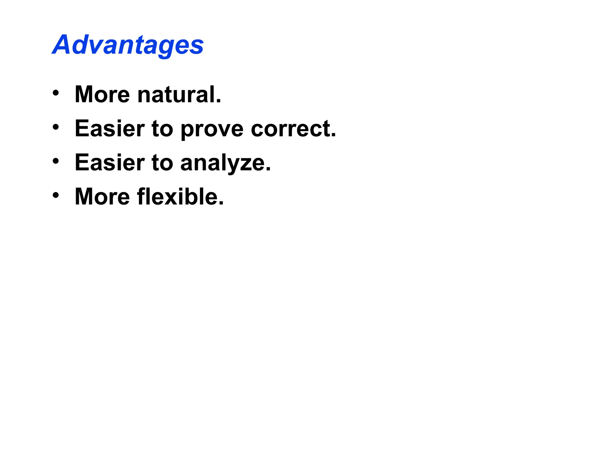 Advantages
• More natural.
• Easier to prove correct.
• Easier to analyze.
• More flexible.
 