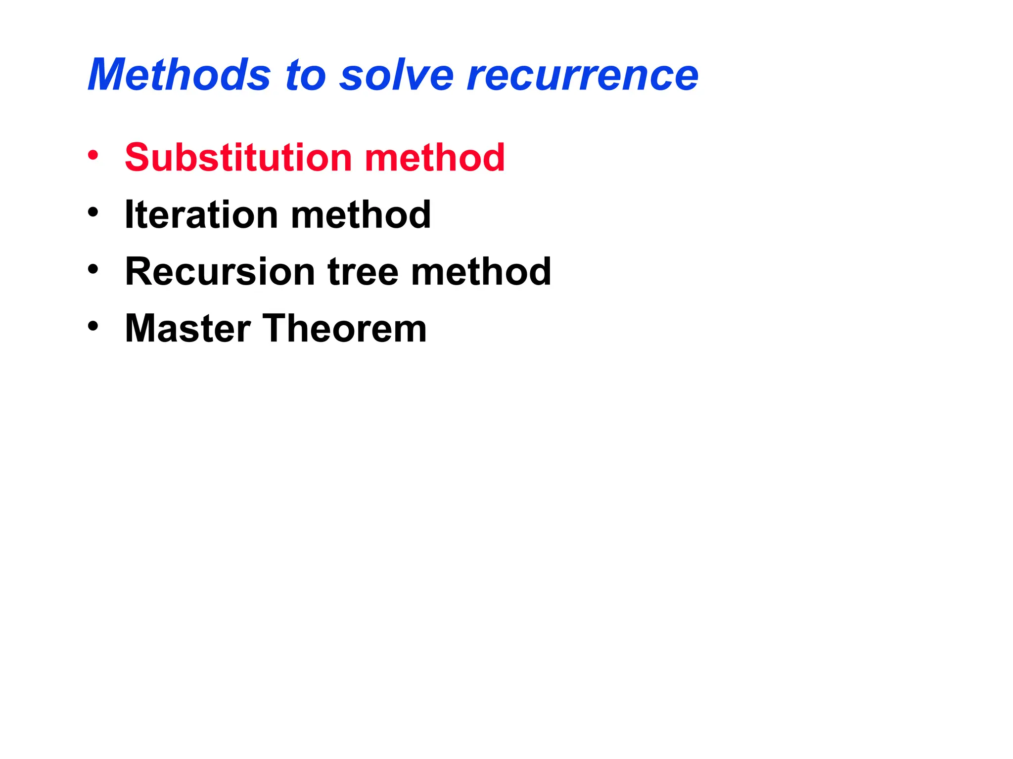 Methods to solve recurrence
• Substitution method
• Iteration method
• Recursion tree method
• Master Theorem
 