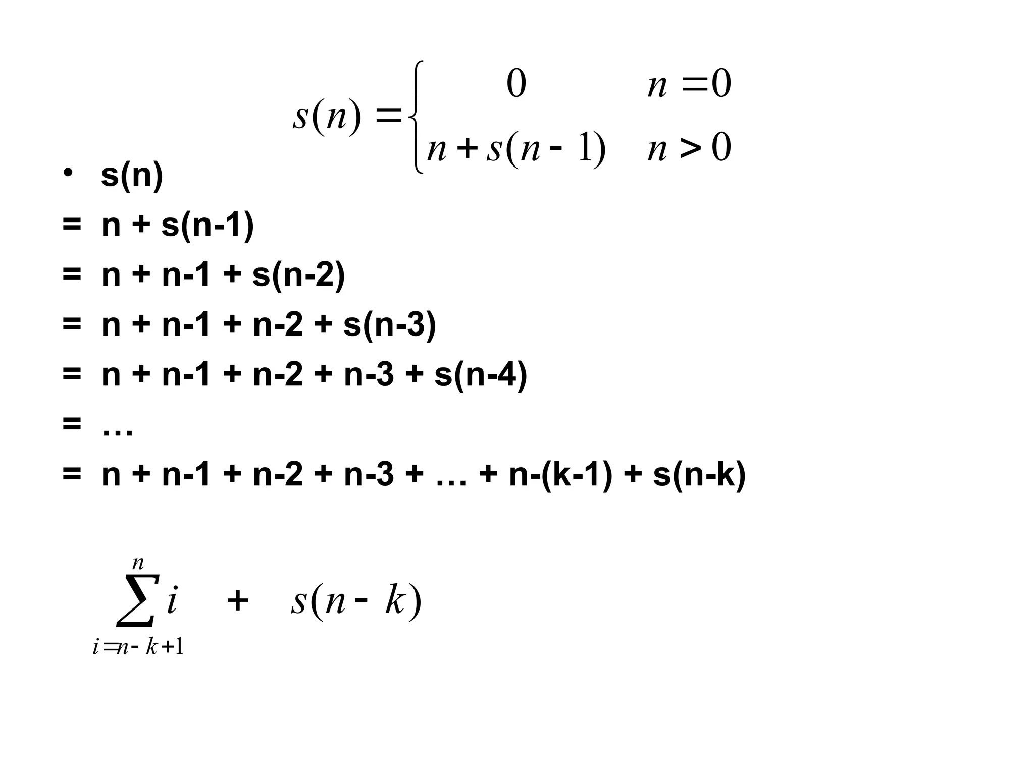 • s(n)
= n + s(n-1)
= n + n-1 + s(n-2)
= n + n-1 + n-2 + s(n-3)
= n + n-1 + n-2 + n-3 + s(n-4)
= …
= n + n-1 + n-2 + n-3 + … + n-(k-1) + s(n-k)








0
)
1
(
0
0
)
(
n
n
s
n
n
n
s
)
(
1
k
n
s
i
n
k
n
i





 