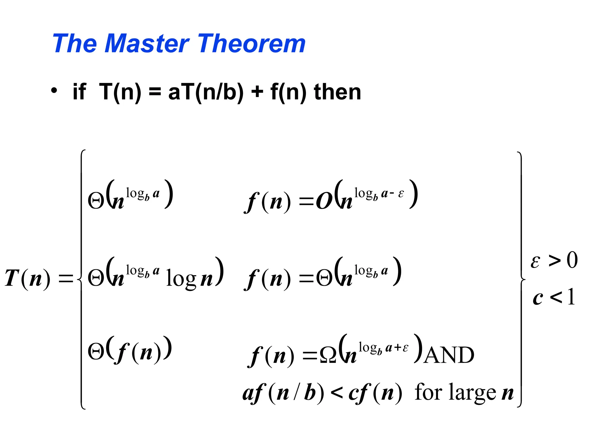 The Master Theorem
• if T(n) = aT(n/b) + f(n) then
 
 
 
 
 
 






































1
0
large
for
)
(
)
/
(
AND
)
(
)
(
)
(
)
(
log
)
(
log
log
log
log
log
c
n
n
cf
b
n
af
n
n
f
n
n
f
n
O
n
f
n
f
n
n
n
n
T
a
a
a
a
a
b
b
b
b
b



 