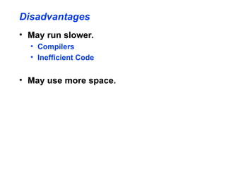 Disadvantages
• May run slower.
• Compilers
• Inefficient Code
• May use more space.
 