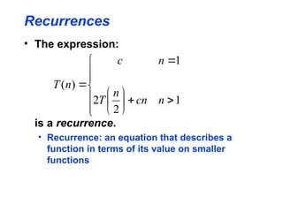 Recurrences
• The expression:
is a recurrence.
• Recurrence: an equation that describes a
function in terms of its value on smaller
functions

















1
2
2
1
)
(
n
cn
n
T
n
c
n
T
 
