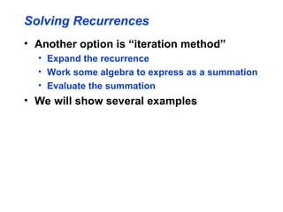 Solving Recurrences
• Another option is “iteration method”
• Expand the recurrence
• Work some algebra to express as a summation
• Evaluate the summation
• We will show several examples
 