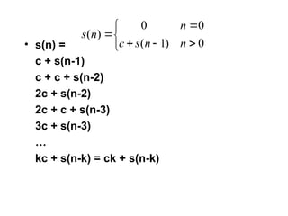 • s(n) =
c + s(n-1)
c + c + s(n-2)
2c + s(n-2)
2c + c + s(n-3)
3c + s(n-3)
…
kc + s(n-k) = ck + s(n-k)








0
)
1
(
0
0
)
(
n
n
s
c
n
n
s
 