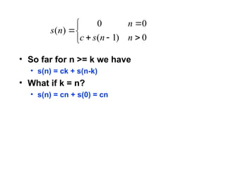 • So far for n >= k we have
• s(n) = ck + s(n-k)
• What if k = n?
• s(n) = cn + s(0) = cn








0
)
1
(
0
0
)
(
n
n
s
c
n
n
s
 