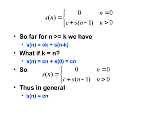 • So far for n >= k we have
• s(n) = ck + s(n-k)
• What if k = n?
• s(n) = cn + s(0) = cn
• So
• Thus in general
• s(n) = cn








0
)
1
(
0
0
)
(
n
n
s
c
n
n
s








0
)
1
(
0
0
)
(
n
n
s
c
n
n
s
 