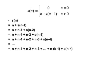 • s(n)
= n + s(n-1)
= n + n-1 + s(n-2)
= n + n-1 + n-2 + s(n-3)
= n + n-1 + n-2 + n-3 + s(n-4)
= …
= n + n-1 + n-2 + n-3 + … + n-(k-1) + s(n-k)








0
)
1
(
0
0
)
(
n
n
s
n
n
n
s
 