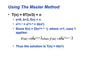 Using The Master Method
• T(n) = 9T(n/3) + n
• a=9, b=3, f(n) = n
• nlogb a
= nlog3 9
= (n2
)
• Since f(n) = O(nlog3 9 - 
), where =1, case 1
applies:
• Thus the solution is T(n) = (n2
)
   




 a
a b
b
n
O
n
f
n
n
T log
log
)
(
when
)
(
 