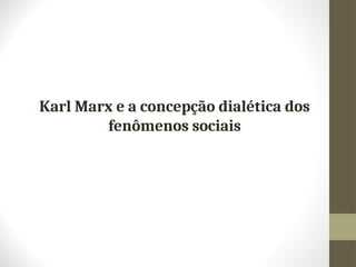 Karl Marx e a concepção dialética dos
fenômenos sociais
 