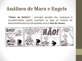 Análises de Marx e Engels
• “Motor da história” - princípio gerador das mudanças e
transformações sociais ocorridas ao logo da história do
desenvolvimento da humanidade seria a luta de classes.
 