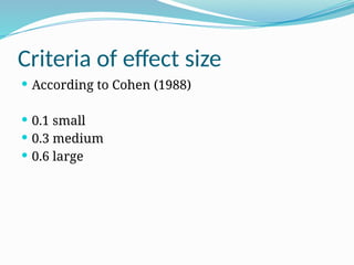  According to Cohen (1988)
 0.1 small
 0.3 medium
 0.6 large
Criteria of effect size
 