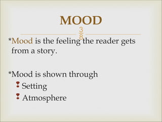 
*Mood is the feeling the reader gets
from a story.
*Mood is shown through
 Setting
 Atmosphere
MOOD
 