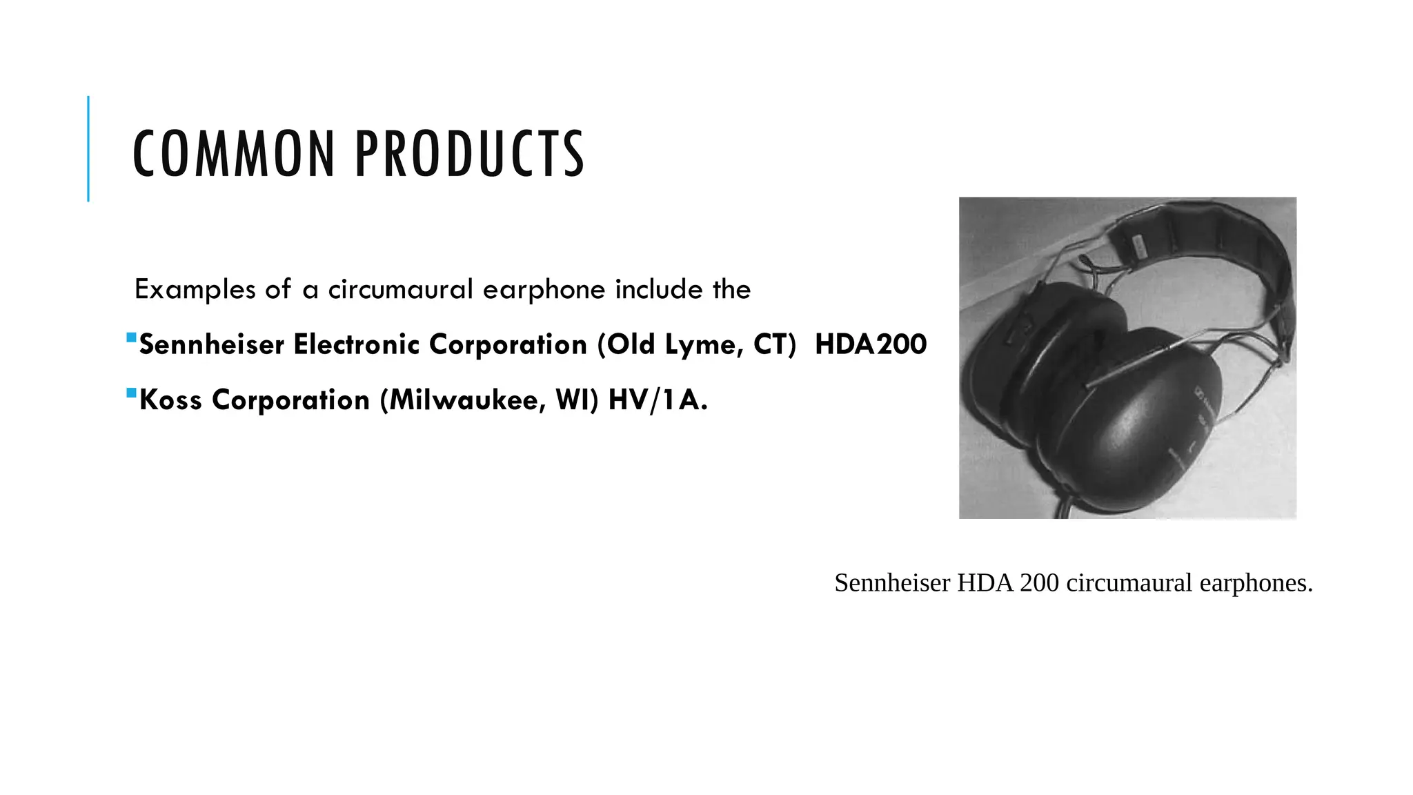 COMMON PRODUCTS
Examples of a circumaural earphone include the
Sennheiser Electronic Corporation (Old Lyme, CT) HDA200
Koss Corporation (Milwaukee, WI) HV/1A.
Sennheiser HDA 200 circumaural earphones.
 