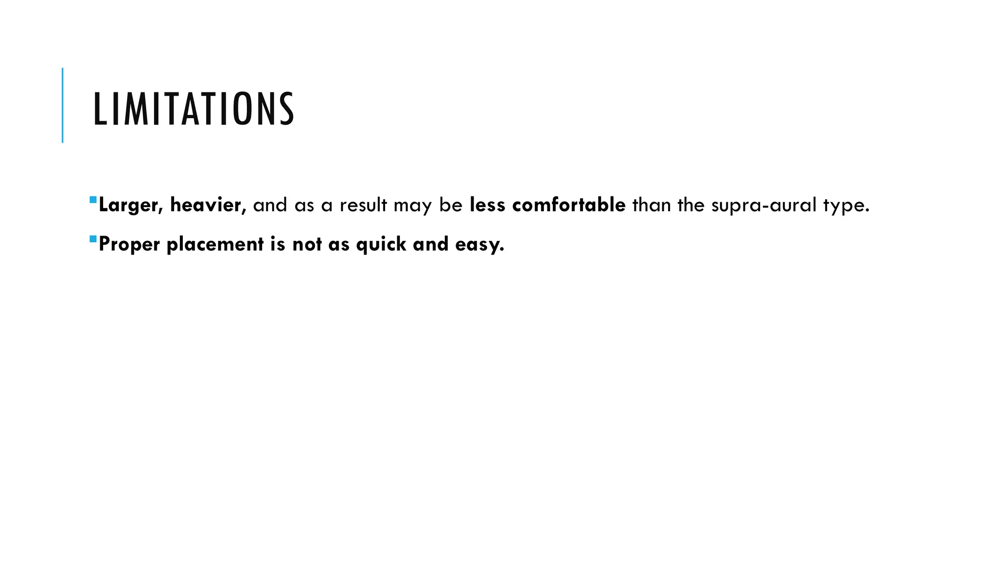 LIMITATIONS
Larger, heavier, and as a result may be less comfortable than the supra-aural type.
Proper placement is not as quick and easy.
 