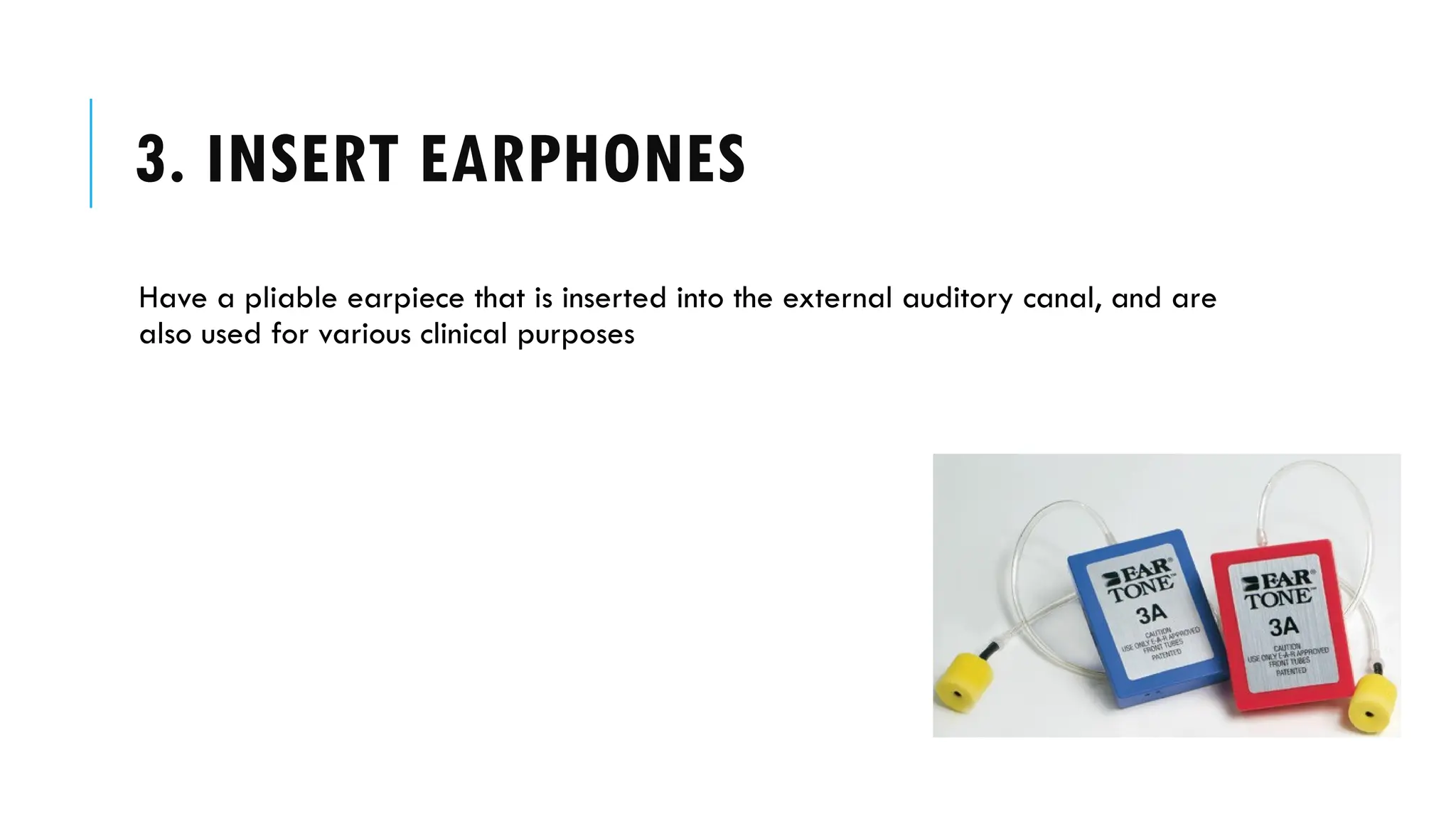 3. INSERT EARPHONES
Have a pliable earpiece that is inserted into the external auditory canal, and are
also used for various clinical purposes
 