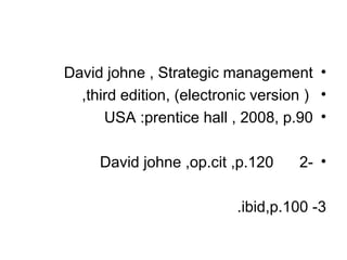 •
David johne , Strategic management
•
(
electronic version
, )
third edition
,
•
USA :prentice hall , 2008, p.90
•
-
2
David johne ,op.cit ,p.120
3
-
ibid,p.100
.
 