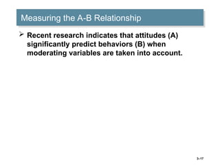 3–17
Measuring the A-B Relationship
 Recent research indicates that attitudes (A)
significantly predict behaviors (B) when
moderating variables are taken into account.
 