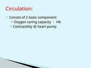Circulation:
 Consist of 2 basic component:
~ Oxygen caring capacity  Hb
~ Contractility  heart pump
 
