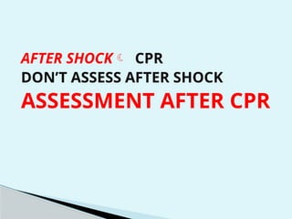 AFTER SHOCK CPR
DON’T ASSESS AFTER SHOCK
ASSESSMENT AFTER CPR
 