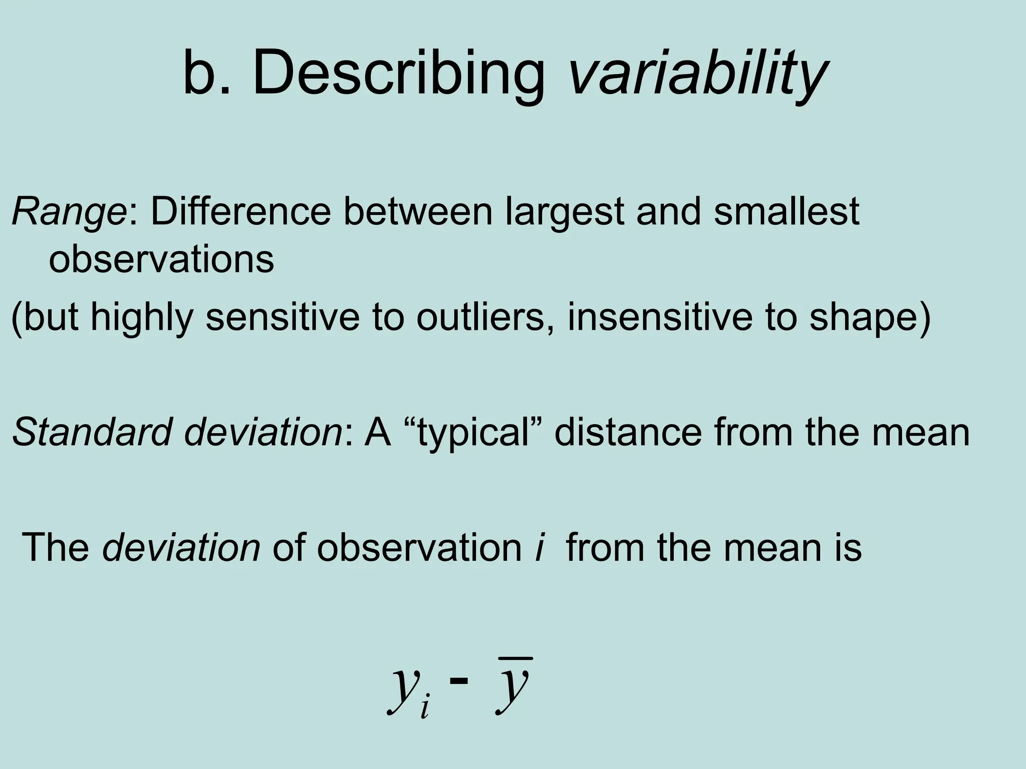 b. Describing variability
Range: Difference between largest and smallest
observations
(but highly sensitive to outliers, insensitive to shape)
Standard deviation: A “typical” distance from the mean
The deviation of observation i from the mean is
i
y y

 