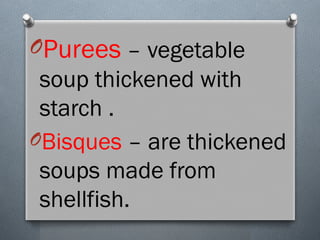 OPurees – vegetable
soup thickened with
starch .
OBisques – are thickened
soups made from
shellfish.
 