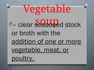 Vegetable
soup
O– clear seasoned stock
or broth with the
addition of one or more
vegetable, meat, or
poultry.
 