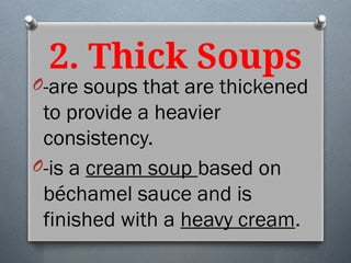 2. Thick Soups
O-are soups that are thickened
to provide a heavier
consistency.
O-is a cream soup based on
béchamel sauce and is
finished with a heavy cream.
 