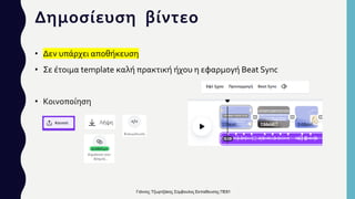 Δημοσίευση βίντεο
• Δεν υπάρχει αποθήκευση
• Σε έτοιμα template καλή πρακτική ήχου η εφαρμογή Beat Sync
• Κοινοποίηση
Γιάννης Τζωρτζάκης Σύμβουλος Εκπαίδευσης ΠΕ81
 