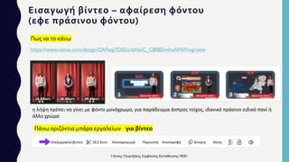 Εισαγωγή βίντεο – αφαίρεση φόντου
(εφε πράσινου φόντου)
Πάνω οριζόντια μπάρα εργαλείων για βίντεο
Πως να το κάνω
https://www.canva.com/design/DAFeqj7D05o/ziHeiC_G8IBDvvhxSINWwg/view
η λήψη πρέπει να γίνει με φόντο μονόχρωμο, για παράδειγμα άσπρος τοίχος, ιδανικό πράσινο ειδικό πανί ή
άλλο χρώμα
Γιάννης Τζωρτζάκης Σύμβουλος Εκπαίδευσης ΠΕ81
 