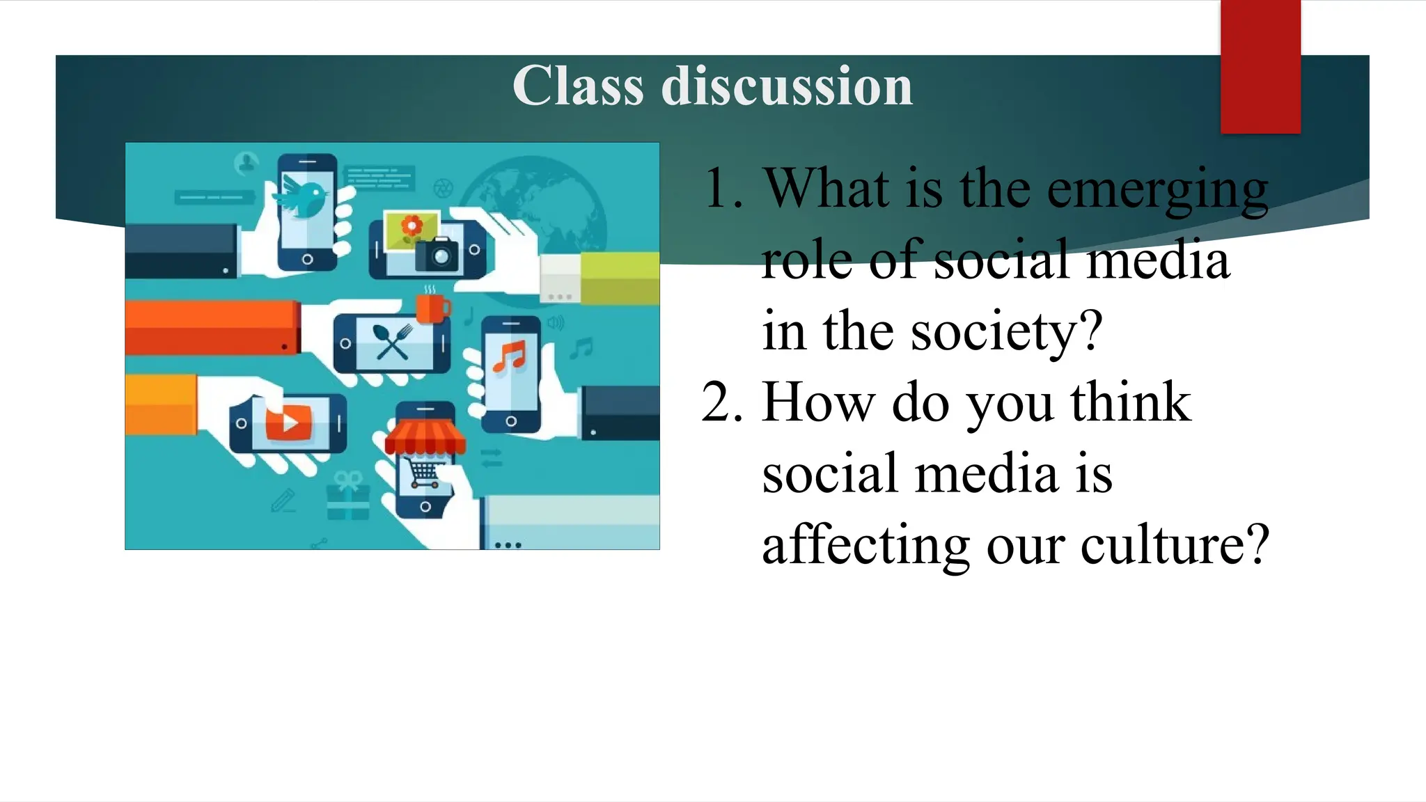 Class discussion
1. What is the emerging
role of social media
in the society?
2. How do you think
social media is
affecting our culture?
 