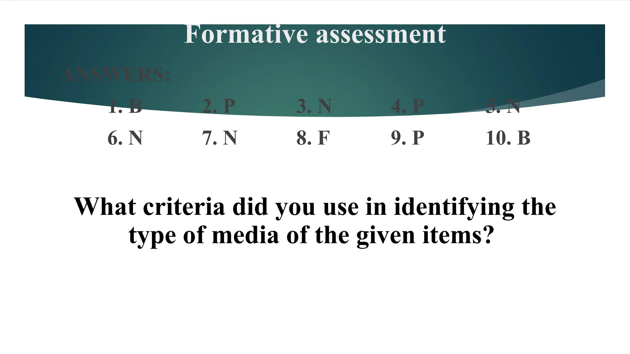 Formative assessment
ANSWERS:
1. B 2. P 3. N 4. P 5. N
6. N 7. N 8. F 9. P 10. B
What criteria did you use in identifying the
type of media of the given items?
 