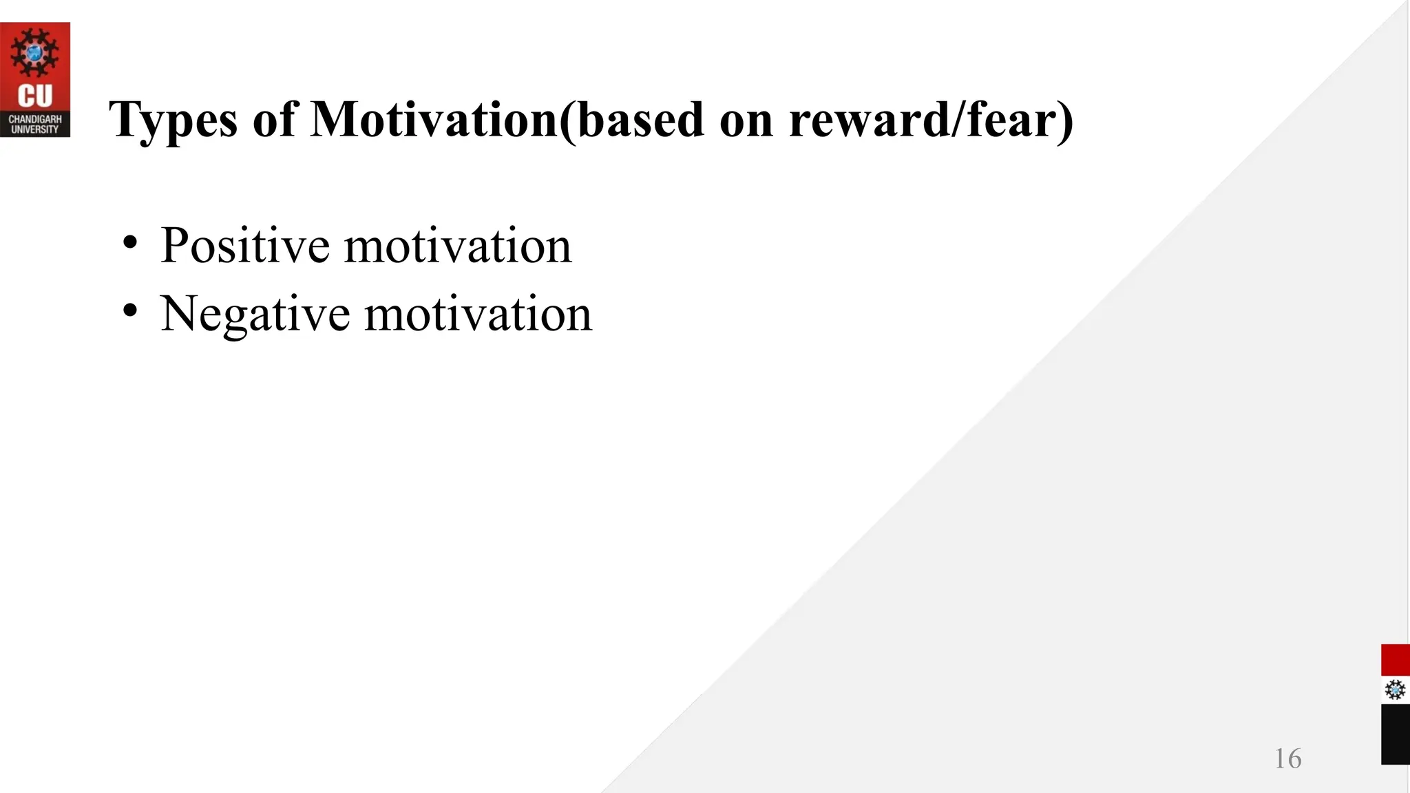 Types of Motivation(based on reward/fear)
• Positive motivation
• Negative motivation
16
 