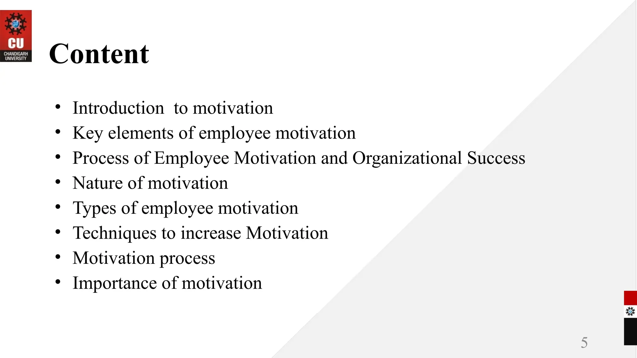 Content
• Introduction to motivation
• Key elements of employee motivation
• Process of Employee Motivation and Organizational Success
• Nature of motivation
• Types of employee motivation
• Techniques to increase Motivation
• Motivation process
• Importance of motivation
5
 