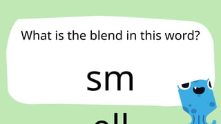 sm
What is the blend in this word?
