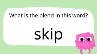skip
What is the blend in this word?