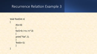 Recurrence Relation Example 3
Void Test(int n)
{
if(n>0)
{
for(i=0; i<n; i=i*2)
{
print(“%d”, i);
}
Test(n-1);
}
}
 