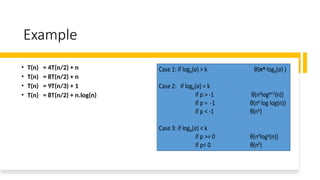 Example
• T(n) = 4T(n/2) + n
• T(n) = 8T(n/2) + n
• T(n) = 9T(n/3) + 1
• T(n) = 8T(n/2) + n.log(n)
 
