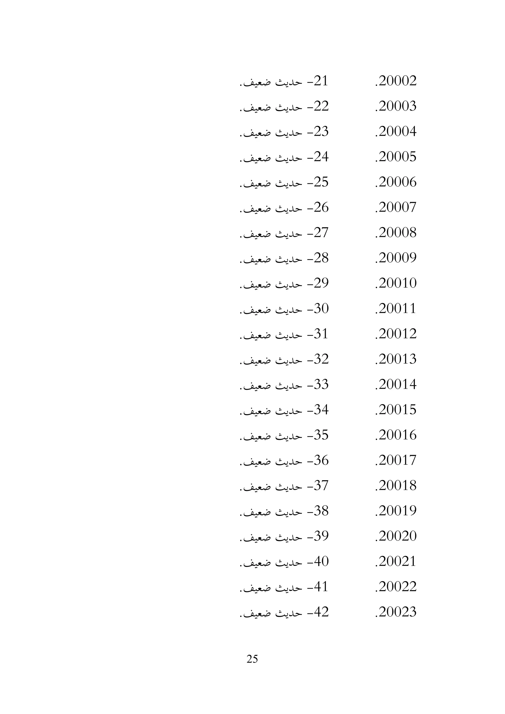 25
20002
.
21
-
.‫ضعيف‬ ‫حديث‬
20003
.
22
-
.‫ضعيف‬ ‫حديث‬
20004
.
23
-
.‫ضعيف‬ ‫حديث‬
20005
.
24
-
.‫ضعيف‬ ‫حديث‬
20006
.
25
-
.‫ضعيف‬ ‫حديث‬
20007
.
26
-
.‫ضعيف‬ ‫حديث‬
20008
.
27
-
.‫ضعيف‬ ‫حديث‬
20009
.
28
-
.‫ضعيف‬ ‫حديث‬
20010
.
29
-
.‫ضعيف‬ ‫حديث‬
20011
.
30
-
.‫ضعيف‬ ‫حديث‬
20012
.
31
-
.‫ضعيف‬ ‫حديث‬
20013
.
32
-
.‫ضعيف‬ ‫حديث‬
20014
.
33
-
.‫ضعيف‬ ‫حديث‬
20015
.
34
-
.‫ضعيف‬ ‫حديث‬
20016
.
35
-
.‫ضعيف‬ ‫حديث‬
20017
.
36
-
.‫ضعيف‬ ‫حديث‬
20018
.
37
-
.‫ضعيف‬ ‫حديث‬
20019
.
38
-
.‫ضعيف‬ ‫حديث‬
20020
.
39
-
.‫ضعيف‬ ‫حديث‬
20021
.
40
-
.‫ضعيف‬ ‫حديث‬
20022
.
41
-
.‫ضعيف‬ ‫حديث‬
20023
.
42
-
.‫ضعيف‬ ‫حديث‬
 