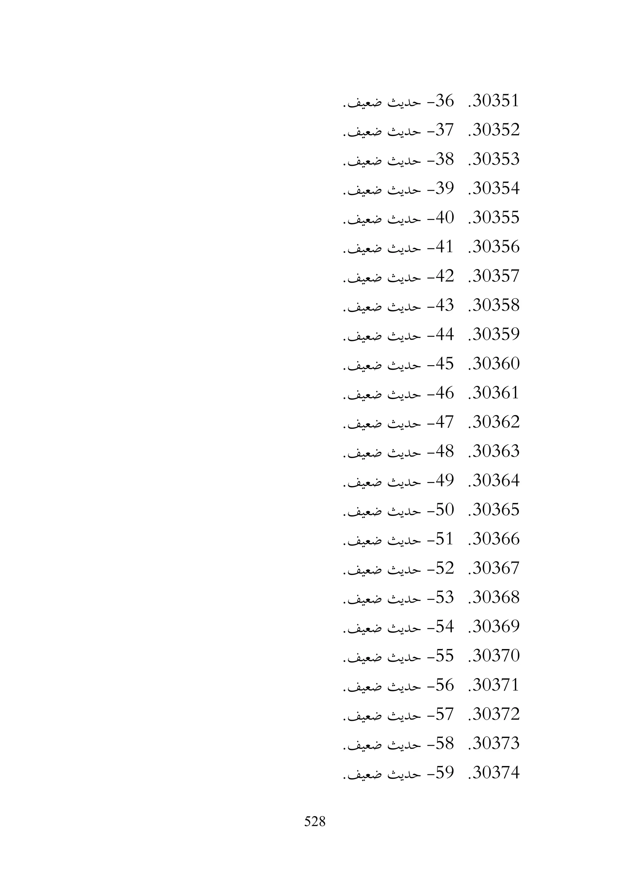 528
30351
.
36
-
.‫ضعيف‬ ‫حديث‬
30352
.
37
-
.‫ضعيف‬ ‫حديث‬
30353
.
38
-
.‫ضعيف‬ ‫حديث‬
30354
.
39
-
.‫ضعيف‬ ‫حديث‬
30355
.
40
-
.‫ضعيف‬ ‫حديث‬
30356
.
41
-
.‫ضعيف‬ ‫حديث‬
30357
.
42
-
.‫ضعيف‬ ‫حديث‬
30358
.
43
-
.‫ضعيف‬ ‫حديث‬
30359
.
44
-
.‫ضعيف‬ ‫حديث‬
30360
.
45
-
.‫ضعيف‬ ‫حديث‬
30361
.
46
-
.‫ضعيف‬ ‫حديث‬
30362
.
47
-
.‫ضعيف‬ ‫حديث‬
30363
.
48
-
.‫ضعيف‬ ‫حديث‬
30364
.
49
-
.‫ضعيف‬ ‫حديث‬
30365
.
50
-
.‫ضعيف‬ ‫حديث‬
30366
.
51
-
.‫ضعيف‬ ‫حديث‬
30367
.
52
-
.‫ضعيف‬ ‫حديث‬
30368
.
53
-
.‫ضعيف‬ ‫حديث‬
30369
.
54
-
.‫ضعيف‬ ‫حديث‬
30370
.
55
-
.‫ضعيف‬ ‫حديث‬
30371
.
56
-
.‫ضعيف‬ ‫حديث‬
30372
.
57
-
.‫ضعيف‬ ‫حديث‬
30373
.
58
-
.‫ضعيف‬ ‫حديث‬
30374
.
59
-
.‫ضعيف‬ ‫حديث‬
 