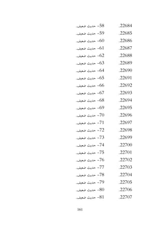 161
22684
.
58
-
.‫ضعيف‬ ‫حديث‬
22685
.
59
-
.‫ضعيف‬ ‫حديث‬
22686
.
60
-
.‫ضعيف‬ ‫حديث‬
22687
.
61
-
.‫ضعيف‬ ‫حديث‬
22688
.
62
-
.‫ضعيف‬ ‫حديث‬
22689
.
63
-
.‫ضعيف‬ ‫حديث‬
22690
.
64
-
.‫ضعيف‬ ‫حديث‬
22691
.
65
-
.‫ضعيف‬ ‫حديث‬
22692
.
66
-
.‫ضعيف‬ ‫حديث‬
22693
.
67
-
‫حديث‬
.‫ضعيف‬
22694
.
68
-
.‫ضعيف‬ ‫حديث‬
22695
.
69
-
.‫ضعيف‬ ‫حديث‬
22696
.
70
-
.‫ضعيف‬ ‫حديث‬
22697
.
71
-
.‫ضعيف‬ ‫حديث‬
22698
.
72
-
.‫ضعيف‬ ‫حديث‬
22699
.
73
-
.‫ضعيف‬ ‫حديث‬
22700
.
74
-
.‫ضعيف‬ ‫حديث‬
22701
.
75
-
.‫ضعيف‬ ‫حديث‬
22702
.
76
-
.‫ضعيف‬ ‫حديث‬
22703
.
77
-
.‫ضعيف‬ ‫حديث‬
22704
.
78
-
.‫ضعيف‬ ‫حديث‬
22705
.
79
-
.‫ضعيف‬ ‫حديث‬
22706
.
80
-
.‫ضعيف‬ ‫حديث‬
22707
.
81
-
.‫ضعيف‬ ‫حديث‬
 