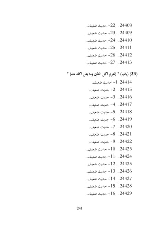 241
24408
.
22
-
.‫ضعيف‬ ‫حديث‬
24409
.
23
-
.‫ضعيف‬ ‫حديث‬
24410
.
24
-
.‫ضعيف‬ ‫حديث‬
24411
.
25
-
.‫ضعيف‬ ‫حديث‬
24412
.
26
-
.‫ضعيف‬ ‫حديث‬
24413
.
27
-
.‫ضعيف‬ ‫حديث‬
(
33
* )‫منه‬ ‫أكله‬ ‫حيل‬ ‫وما‬ ‫الطني‬ ‫أكل‬ ‫(حترمي‬ * )‫(ابب‬ )
24414
.
1
-
.‫ضعيف‬ ‫حديث‬
24415
.
2
-
.‫ضعيف‬ ‫حديث‬
24416
.
3
-
.‫ضعيف‬ ‫حديث‬
24417
.
4
-
.‫ضعيف‬ ‫حديث‬
24418
.
5
-
.‫ضعيف‬ ‫حديث‬
24419
.
6
-
.‫ضعيف‬ ‫حديث‬
24420
.
7
-
.‫ضعيف‬ ‫حديث‬
24421
.
8
-
.‫ضعيف‬ ‫حديث‬
24422
.
9
-
.‫ضعيف‬ ‫حديث‬
24423
.
10
-
‫حديث‬
.‫ضعيف‬
24424
.
11
-
.‫ضعيف‬ ‫حديث‬
24425
.
12
-
.‫ضعيف‬ ‫حديث‬
24426
.
13
-
.‫ضعيف‬ ‫حديث‬
24427
.
14
-
.‫ضعيف‬ ‫حديث‬
24428
.
15
-
.‫ضعيف‬ ‫حديث‬
24429
.
16
-
.‫ضعيف‬ ‫حديث‬
 
