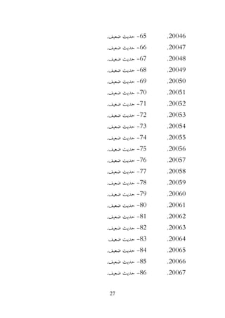 27
20046
.
65
-
.‫ضعيف‬ ‫حديث‬
20047
.
66
-
.‫ضعيف‬ ‫حديث‬
20048
.
67
-
.‫ضعيف‬ ‫حديث‬
20049
.
68
-
.‫ضعيف‬ ‫حديث‬
20050
.
69
-
.‫ضعيف‬ ‫حديث‬
20051
.
70
-
.‫ضعيف‬ ‫حديث‬
20052
.
71
-
.‫ضعيف‬ ‫حديث‬
20053
.
72
-
.‫ضعيف‬ ‫حديث‬
20054
.
73
-
.‫ضعيف‬ ‫حديث‬
20055
.
74
-
.‫ضعيف‬ ‫حديث‬
20056
.
75
-
.‫ضعيف‬ ‫حديث‬
20057
.
76
-
.‫ضعيف‬ ‫حديث‬
20058
.
77
-
.‫ضعيف‬ ‫حديث‬
20059
.
78
-
.‫ضعيف‬ ‫حديث‬
20060
.
79
-
.‫ضعيف‬ ‫حديث‬
20061
.
80
-
.‫ضعيف‬ ‫حديث‬
20062
.
81
-
.‫ضعيف‬ ‫حديث‬
20063
.
82
-
.‫ضعيف‬ ‫حديث‬
20064
.
83
-
‫ضعيف‬ ‫حديث‬
20065
.
84
-
.‫ضعيف‬ ‫حديث‬
20066
.
85
-
.‫ضعيف‬ ‫حديث‬
20067
.
86
-
.‫ضعيف‬ ‫حديث‬
 