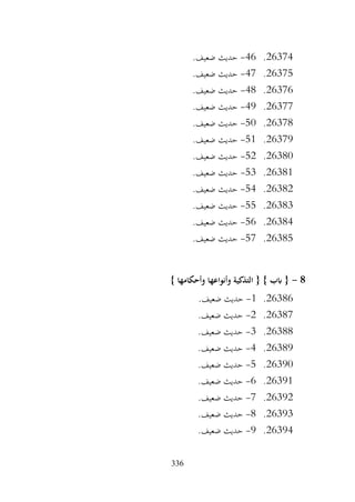 336
26374
.
46
-
.‫ضعيف‬ ‫حديث‬
26375
.
47
-
.‫ضعيف‬ ‫حديث‬
26376
.
48
-
.‫ضعيف‬ ‫حديث‬
26377
.
49
-
.‫ضعيف‬ ‫حديث‬
26378
.
50
-
.‫ضعيف‬ ‫حديث‬
26379
.
51
-
.‫ضعيف‬ ‫حديث‬
26380
.
52
-
.‫ضعيف‬ ‫حديث‬
26381
.
53
-
.‫ضعيف‬ ‫حديث‬
26382
.
54
-
.‫ضعيف‬ ‫حديث‬
26383
.
55
-
.‫ضعيف‬ ‫حديث‬
26384
.
56
-
.‫ضعيف‬ ‫حديث‬
26385
.
57
-
.‫ضعيف‬ ‫حديث‬
8
-
} ‫وأحكامها‬ ‫وأنواعها‬ ‫التذكية‬ { } ‫ابب‬ {
26386
.
1
-
.‫ضعيف‬ ‫حديث‬
26387
.
2
-
.‫ضعيف‬ ‫حديث‬
26388
.
3
-
.‫ضعيف‬ ‫حديث‬
26389
.
4
-
.‫ضعيف‬ ‫حديث‬
26390
.
5
-
.‫ضعيف‬ ‫حديث‬
26391
.
6
-
.‫ضعيف‬ ‫حديث‬
26392
.
7
-
.‫ضعيف‬ ‫حديث‬
26393
.
8
-
.‫ضعيف‬ ‫حديث‬
26394
.
9
-
.‫ضعيف‬ ‫حديث‬
 