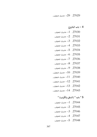 367
27029
.
29
-
.‫ضعيف‬ ‫حديث‬
4
-
‫الباذروج‬ ‫ابب‬
27030
.
1
-
.‫ضعيف‬ ‫حديث‬
27031
.
2
-
.‫ضعيف‬ ‫حديث‬
27032
.
3
-
.‫ضعيف‬ ‫حديث‬
27033
.
4
-
.‫ضعيف‬ ‫حديث‬
27034
.
5
-
.‫ضعيف‬ ‫حديث‬
27035
.
6
-
.‫ضعيف‬ ‫حديث‬
27036
.
7
-
.‫ضعيف‬ ‫حديث‬
27037
.
8
-
.‫ضعيف‬ ‫حديث‬
27038
.
9
-
.‫ضعيف‬ ‫حديث‬
27039
.
10
-
.‫ضعيف‬ ‫حديث‬
27040
.
11
-
.‫ضعيف‬ ‫حديث‬
27041
.
12
-
.‫ضعيف‬ ‫حديث‬
27042
.
13
-
.‫ضعيف‬ ‫حديث‬
27043
.
14
-
.‫ضعيف‬ ‫حديث‬
5
* )‫نب‬‫ر‬‫والك‬ ‫(السلق‬ * ‫ابب‬ *
27044
.
1
-
.‫ضعيف‬ ‫حديث‬
27045
.
2
-
.‫ضعيف‬ ‫حديث‬
27046
.
3
-
.‫ضعيف‬ ‫حديث‬
27047
.
4
-
.‫ضعيف‬ ‫حديث‬
27048
.
5
-
.‫ضعيف‬ ‫حديث‬
 