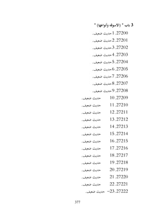 377
3
* )‫وأنواعها‬ ‫(االسوقه‬ * ‫ابب‬
27200
.
1
.‫ضعيف‬ ‫حديث‬
27201
.
2
.‫ضعيف‬ ‫حديث‬
27202
.
3
.‫ضعيف‬ ‫حديث‬
27203
.
4
.‫ضعيف‬ ‫حديث‬
27204
.
5
.‫ضعيف‬ ‫حديث‬
27205
.
6
.‫ضعيف‬ ‫حديث‬
27206
.
7
‫حديث‬
.‫ضعيف‬
27207
.
8
.‫ضعيف‬ ‫حديث‬
27208
.
9
.‫ضعيف‬ ‫حديث‬
27209
.
10
.‫ضعيف‬ ‫حديث‬
27210
.
11
.‫ضعيف‬ ‫حديث‬
27211
.
12
.‫ضعيف‬ ‫حديث‬
27212
.
13
.‫ضعيف‬ ‫حديث‬
27213
.
14
.‫ضعيف‬ ‫حديث‬
27214
.
15
.‫ضعيف‬ ‫حديث‬
27215
.
16
.‫ضعيف‬ ‫حديث‬
27216
.
17
.‫ضعيف‬ ‫حديث‬
27217
.
18
.‫ضعيف‬ ‫حديث‬
27218
.
19
.‫ضعيف‬ ‫حديث‬
27219
.
20
.‫ضعيف‬ ‫حديث‬
27220
.
21
.‫ضعيف‬ ‫حديث‬
27221
.
22
.‫ضعيف‬ ‫حديث‬
27222
.
23
–
.‫ضعيف‬ ‫حديث‬
 