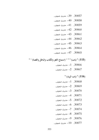 553
30857
.
39
-
.‫ضعيف‬ ‫حديث‬
30858
.
40
-
.‫ضعيف‬ ‫حديث‬
30859
.
41
-
.‫ضعيف‬ ‫حديث‬
30860
.
42
-
.‫ضعيف‬ ‫حديث‬
30861
.
43
-
.‫ضعيف‬ ‫حديث‬
30862
.
44
-
.‫ضعيف‬ ‫حديث‬
30863
.
45
-
.‫ضعيف‬ ‫حديث‬
30864
.
46
-
.‫ضعيف‬ ‫حديث‬
30865
.
47
-
.‫ضعيف‬ ‫حديث‬
(
115
* " )‫والقصة‬ ‫والباطل‬ ‫والكذب‬ ‫اللغو‬ ‫(استماع‬ " * * )‫(ابب‬ * )
30866
.
1
-
.‫ضعيف‬ ‫حديث‬
30867
.
2
-
.‫ضعيف‬ ‫حديث‬
(
116
* )‫الرايء‬ ‫(ابب‬ * )
30868
.
1
-
.‫ضعيف‬ ‫حديث‬
30869
.
2
-
.‫ضعيف‬ ‫حديث‬
30870
.
3
-
.‫ضعيف‬ ‫حديث‬
30871
.
4
-
.‫ضعيف‬ ‫حديث‬
30872
.
5
-
.‫ضعيف‬ ‫حديث‬
30873
.
6
-
.‫ضعيف‬ ‫حديث‬
30874
.
7
-
.‫ضعيف‬ ‫حديث‬
30875
.
8
-
.‫ضعيف‬ ‫حديث‬
30876
.
9
-
.‫ضعيف‬ ‫حديث‬
30877
.
10
-
.‫ضعيف‬ ‫حديث‬
 