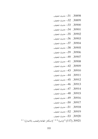 555
30898
.
31
-
.‫ضعيف‬ ‫حديث‬
30899
.
32
-
.‫ضعيف‬ ‫حديث‬
30900
.
33
-
.‫ضعيف‬ ‫حديث‬
30901
.
34
-
.‫ضعيف‬ ‫حديث‬
30902
.
35
-
.‫ضعيف‬ ‫حديث‬
30903
.
36
-
.‫ضعيف‬ ‫حديث‬
30904
.
37
-
.‫ضعيف‬ ‫حديث‬
30905
.
38
-
.‫ضعيف‬ ‫حديث‬
30906
.
39
-
.‫ضعيف‬ ‫حديث‬
30907
.
40
-
.‫ضعيف‬ ‫حديث‬
30908
.
41
-
.‫ضعيف‬ ‫حديث‬
30909
.
42
-
.‫ضعيف‬ ‫حديث‬
30910
.
43
-
.‫ضعيف‬ ‫حديث‬
30911
.
44
-
.‫ضعيف‬ ‫حديث‬
30912
.
45
-
.‫ضعيف‬ ‫حديث‬
30913
.
46
-
.‫ضعيف‬ ‫حديث‬
30914
.
47
-
.‫ضعيف‬ ‫حديث‬
30915
.
48
-
.‫ضعيف‬ ‫حديث‬
30916
.
49
-
.‫ضعيف‬ ‫حديث‬
30917
.
50
-
.‫ضعيف‬ ‫حديث‬
30918
.
51
-
.‫ضعيف‬ ‫حديث‬
30919
.
52
-
.‫ضعيف‬ ‫حديث‬
30920
.
53
-
.‫ضعيف‬ ‫حديث‬
30921
.
(
117
* " )‫ابالعمال‬ ‫العجب‬‫و‬ ‫الطاعة‬ ‫(استكثار‬ " * * )‫(ابب‬ * )
 